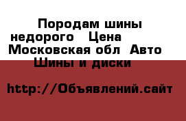 Породам шины недорого › Цена ­ 1 500 - Московская обл. Авто » Шины и диски   